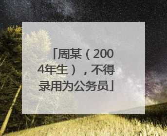 周某（2004年生），不得录用为公务员