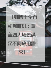 咖博士全自动咖啡机：覆盖四大场景满足不同应用需求