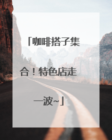 咖啡搭子集合！特色店走一波~