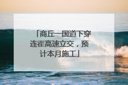 商丘一国道下穿连霍高速立交，预计本月施工