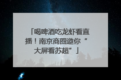 喝啤酒吃龙虾看直播！南京商圈邀你“大屏看苏超”