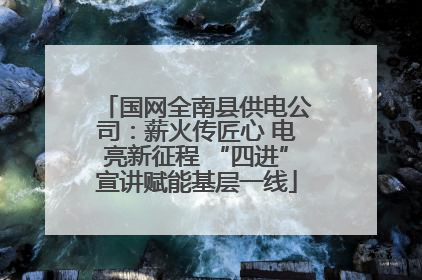 国网全南县供电公司：薪火传匠心 电亮新征程 “四进”宣讲赋能基层一线