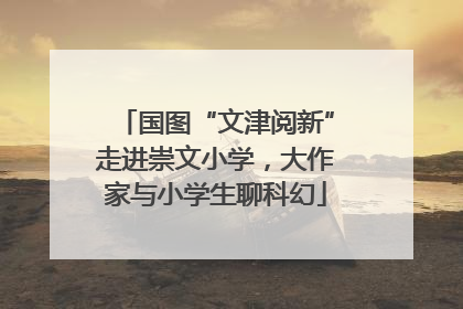 国图“文津阅新”走进崇文小学，大作家与小学生聊科幻
