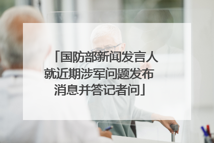 国防部新闻发言人就近期涉军问题发布消息并答记者问