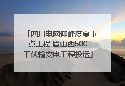 四川电网迎峰度夏重点工程 眉山西500千伏输变电工程投运