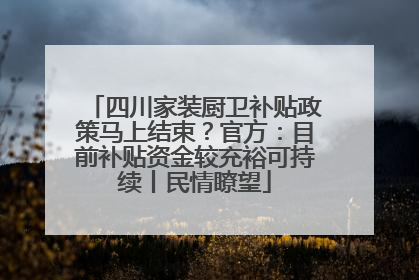 四川家装厨卫补贴政策马上结束？官方：目前补贴资金较充裕可持续丨民情瞭望