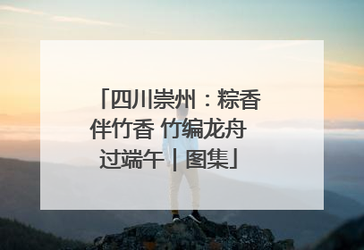四川崇州：粽香伴竹香 竹编龙舟过端午｜图集