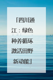 四川通江：绿色种养循环激活田野新动能