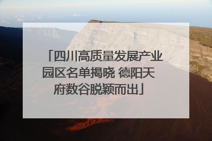 四川高质量发展产业园区名单揭晓 德阳天府数谷脱颖而出