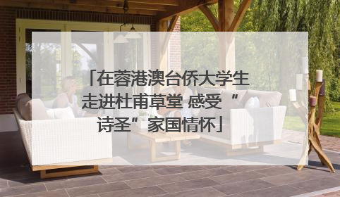 在蓉港澳台侨大学生走进杜甫草堂 感受“诗圣”家国情怀