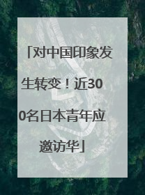 对中国印象发生转变！近300名日本青年应邀访华