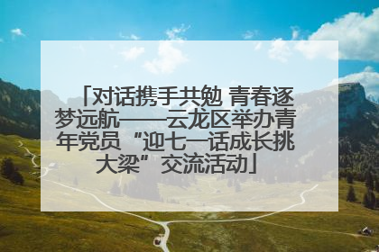 对话携手共勉 青春逐梦远航——云龙区举办青年党员“迎七一话成长挑大梁”交流活动