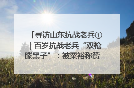 寻访山东抗战老兵①｜百岁抗战老兵“双枪滕黑子”：被粟裕称赞的“孤胆英雄”