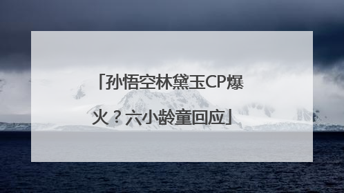孙悟空林黛玉CP爆火？六小龄童回应