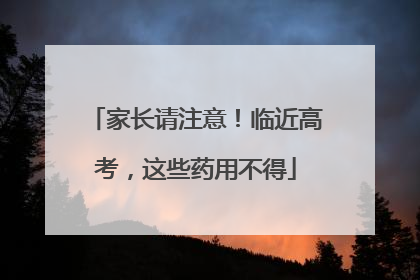 家长请注意！临近高考，这些药用不得