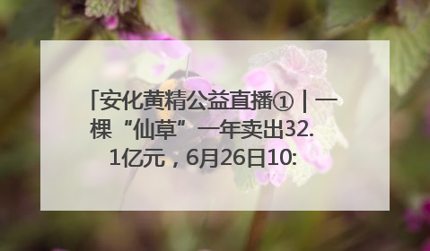 安化黄精公益直播①｜一棵“仙草”一年卖出32.1亿元，6月26日10:00新湖南直播揭秘安化黄精变黄金的“密码”