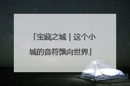 宝藏之城｜这个小城的音符飘向世界