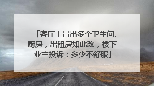 客厅上冒出多个卫生间、厨房，出租房如此改，楼下业主投诉：多少不舒服