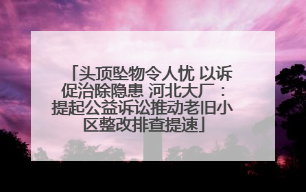头顶坠物令人忧 以诉促治除隐患 河北大厂：提起公益诉讼推动老旧小区整改排查提速