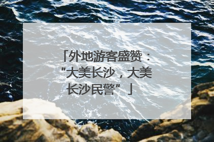 外地游客盛赞：“大美长沙，大美长沙民警”