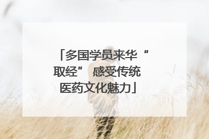 多国学员来华“取经” 感受传统医药文化魅力