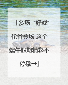 多场“好戏”轮番登场 这个端午假期精彩不停歇→