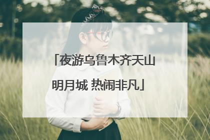 夜游乌鲁木齐天山明月城 热闹非凡