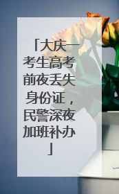 大庆一考生高考前夜丢失身份证，民警深夜加班补办