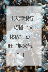 天津银行：巧搭“文化桥” 点旺“烟火气”