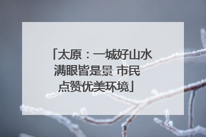 太原：一城好山水 满眼皆是景 市民点赞优美环境