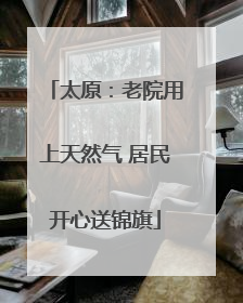 太原：老院用上天然气 居民开心送锦旗