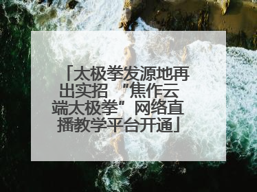 太极拳发源地再出实招 “焦作云端太极拳”网络直播教学平台开通