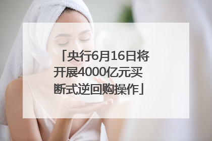 央行6月16日将开展4000亿元买断式逆回购操作