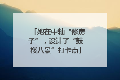 她在中轴“修房子”，设计了“鼓楼八景”打卡点