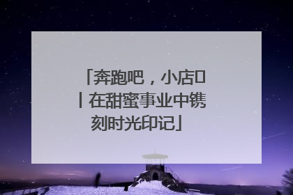 奔跑吧，小店㊶丨在甜蜜事业中镌刻时光印记