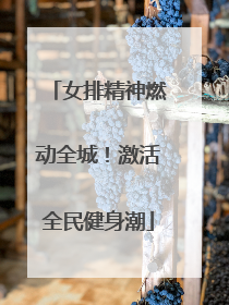 女排精神燃动全城！激活全民健身潮