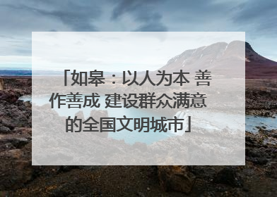 如皋：以人为本 善作善成 建设群众满意的全国文明城市