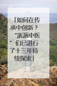 如何在传承中创新？“浙派中医”们已进行了十三年持续探索