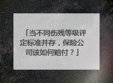 当不同伤残等级评定标准并存，保险公司该如何赔付？
