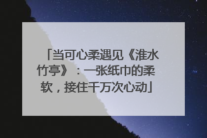 当可心柔遇见《淮水竹亭》：一张纸巾的柔软，接住千万次心动