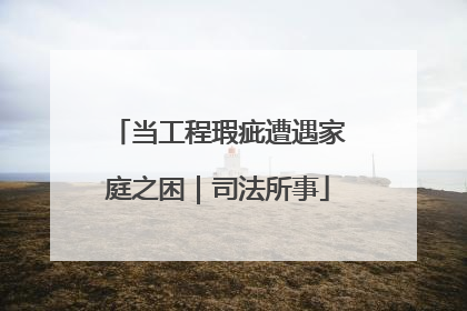 当工程瑕疵遭遇家庭之困｜司法所事