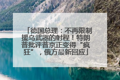 德国总理：不再限制援乌武器的射程！特朗普批评普京正变得“疯狂”，俄方最新回应