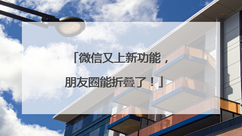 微信又上新功能，朋友圈能折叠了！
