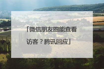 微信朋友圈能查看访客？腾讯回应