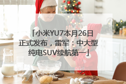小米YU7本月26日正式发布，雷军：中大型纯电SUV续航第一