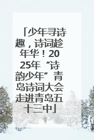 少年寻诗趣，诗词趁年华！2025年“诗韵少年”青岛诗词大会走进青岛五十三中