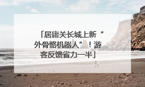 居庸关长城上新“外骨骼机器人”！游客反馈省力一半