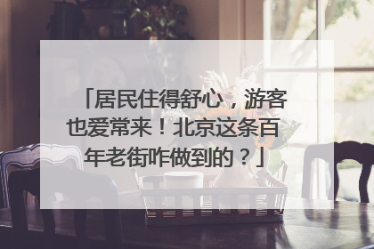 居民住得舒心，游客也爱常来！北京这条百年老街咋做到的？
