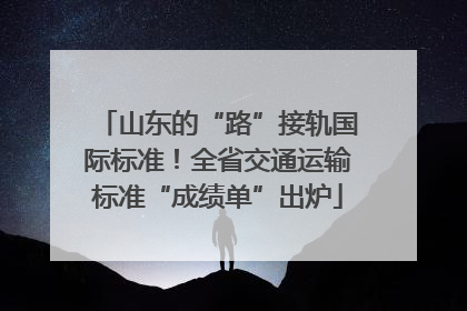 山东的“路”接轨国际标准！全省交通运输标准“成绩单”出炉