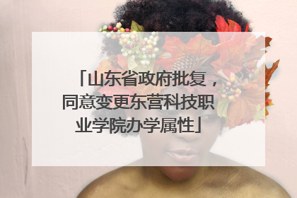 山东省政府批复，同意变更东营科技职业学院办学属性
